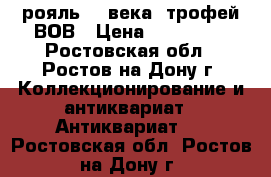 рояль 19 века. трофей ВОВ › Цена ­ 500 000 - Ростовская обл., Ростов-на-Дону г. Коллекционирование и антиквариат » Антиквариат   . Ростовская обл.,Ростов-на-Дону г.